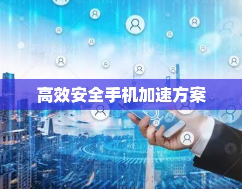 高效安全手机加速方案