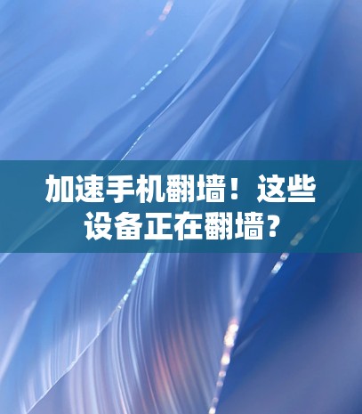 加速手机翻墙!这些设备正在翻墙? 加速手机翻墙!这些设备正在翻墙?