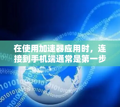 在使用加速器应用时,连接到手机端通常是第一步。以下是一些步骤,帮助你顺利连接到加速器 在使用加速器应用时,连接到手机端通常是第一步。以下是一些步骤,帮助你顺利连接到加速器