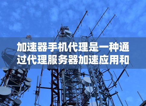 加速器手机代理是一种通过代理服务器加速应用和网络流量的工具,广泛应用于提升手机体验。以下是关于加速器手机代理的详细信息 加速器手机代理是一种通过代理服务器加速应用和网络流量的工具,广泛应用于提升手机体验。以下是关于加速器手机代理的详细信息