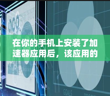在你的手机上安装了加速器应用后，该应用的加速器手机版本通常指的是该应用在手机上配置的版本。以下是一些常见的问题及解决方案