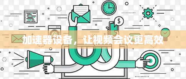 加速器设备,让视频会议更高效 加速器设备,让视频会议更高效