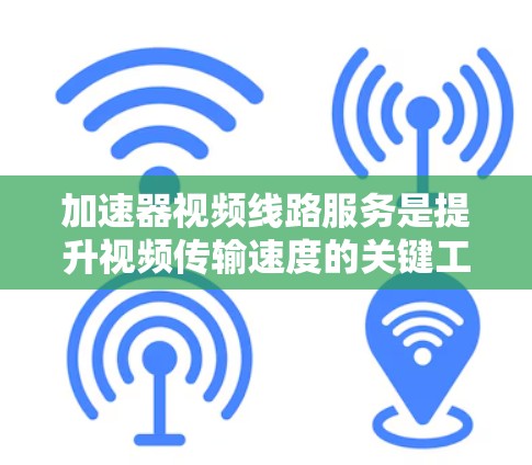 加速器视频线路服务是提升视频传输速度的关键工具，主要应用于影视制作、直播、网络流媒体等领域。以下是该服务的详细分析