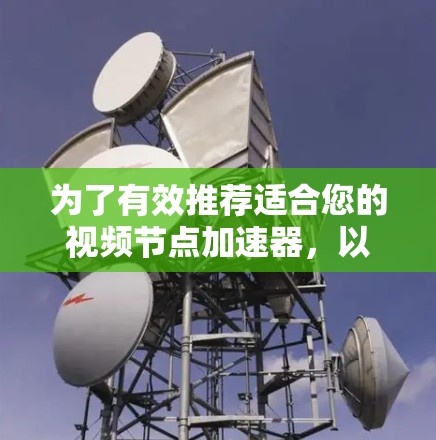为了有效推荐适合您的视频节点加速器,以下是一些关键点和建议 为了有效推荐适合您的视频节点加速器,以下是一些关键点和建议