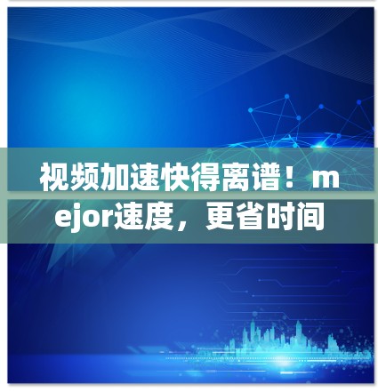 视频加速快得离谱!mejor速度,更省时间! 视频加速快得离谱!mejor速度,更省时间!