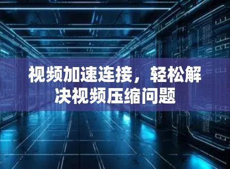 视频加速连接，轻松解决视频压缩问题
