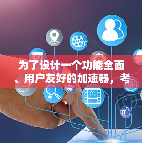 为了设计一个功能全面、用户友好的加速器，考虑了以下关键方面
