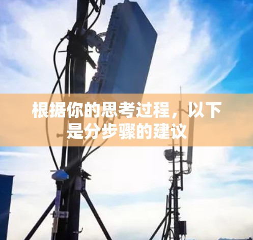 根据你的思考过程,以下是分步骤的建议 根据你的思考过程,以下是分步骤的建议
