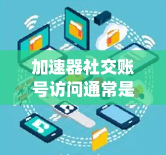 加速器社交账号访问通常是指在使用特定的加速器软件（如Rapidspeedf1或Rapidspeedgpx）后，如何快速访问或登录到特定的社交账号。以下是可能的步骤和注意事项