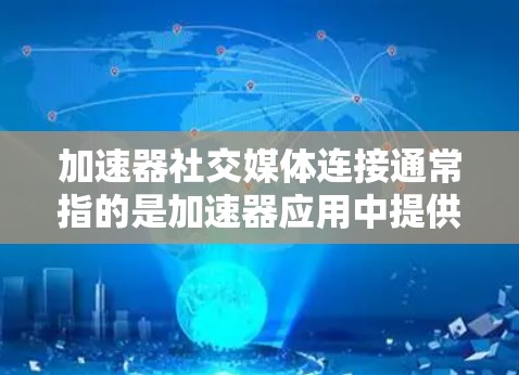 加速器社交媒体连接通常指的是加速器应用中提供的社交媒体连接功能,用于提升应用的流畅度和用户体验。以下是使用加速器连接社交媒体的具体步骤 加速器社交媒体连接通常指的是加速器应用中提供的社交媒体连接功能,用于提升应用的流畅度和用户体验。以下是使用加速器连接社交媒体的具体步骤
