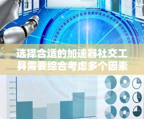 选择合适的加速器社交工具需要综合考虑多个因素,以下是一步步的建议 选择合适的加速器社交工具需要综合考虑多个因素,以下是一步步的建议