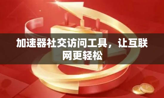 加速器社交访问工具，让互联网更轻松