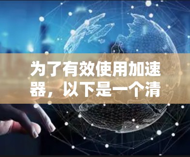 为了有效使用加速器,以下是一个清晰的步骤指南 为了有效使用加速器,以下是一个清晰的步骤指南