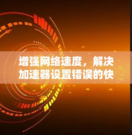增强网络速度,解决加速器设置错误的快捷方式 增强网络速度,解决加速器设置错误的快捷方式
