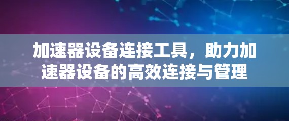 加速器设备连接工具,助力加速器设备的高效连接与管理 加速器设备连接工具,助力加速器设备的高效连接与管理