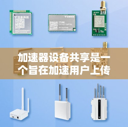 加速器设备共享是一个旨在加速用户上传设备到特定设备上的功能,具有以下关键特点和考虑因素 加速器设备共享是一个旨在加速用户上传设备到特定设备上的功能,具有以下关键特点和考虑因素