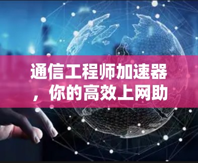 通信工程师加速器,你的高效上网助手 通信工程师加速器,你的高效上网助手