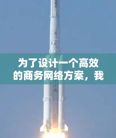 为了设计一个高效的商务网络方案，我们可以按照以下步骤进行