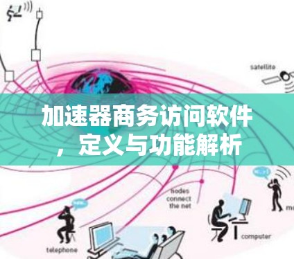 加速器商务访问软件,定义与功能解析 加速器商务访问软件,定义与功能解析