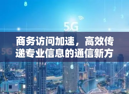 商务访问加速，高效传递专业信息的通信新方法