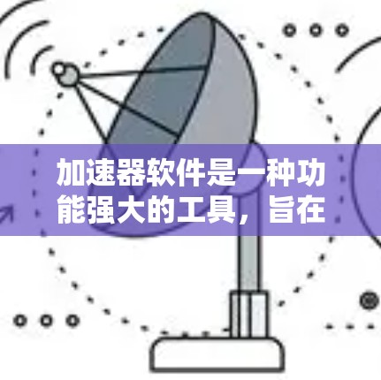 加速器软件是一种功能强大的工具，旨在帮助用户更快地完成任务。以下是对该概念的详细介绍