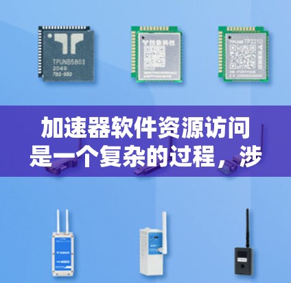 加速器软件资源访问是一个复杂的过程，涉及从服务器上传资源、解析、处理和反馈多个步骤。以下是对加速器软件资源访问的详细步骤