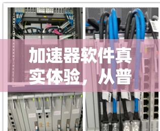 加速器软件真实体验,从普通到超飞的网络速度 加速器软件真实体验,从普通到超飞的网络速度