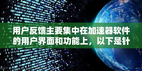 用户反馈主要集中在加速器软件的用户界面和功能上,以下是针对这些反馈的分析和建议 用户反馈主要集中在加速器软件的用户界面和功能上,以下是针对这些反馈的分析和建议
