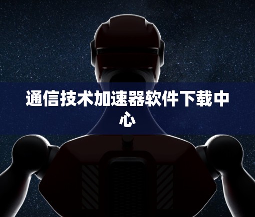 通信技术加速器软件下载中心