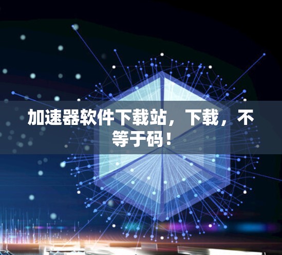 加速器软件下载站，下载，不等于码！