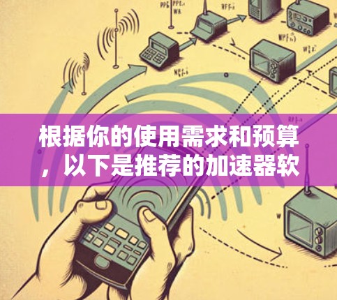 根据你的使用需求和预算,以下是推荐的加速器软件 根据你的使用需求和预算,以下是推荐的加速器软件