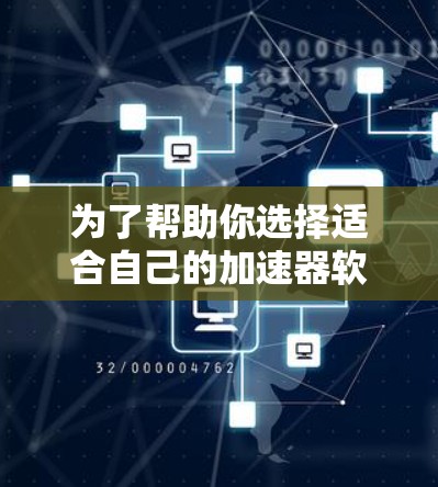 为了帮助你选择适合自己的加速器软件,以下是一步步的建议 为了帮助你选择适合自己的加速器软件,以下是一步步的建议