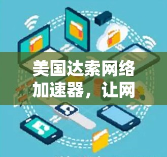 美国达索网络加速器，让网络连接更顺畅，让生活更高效