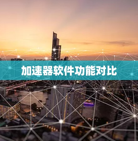 加速器软件功能对比 加速器软件功能对比