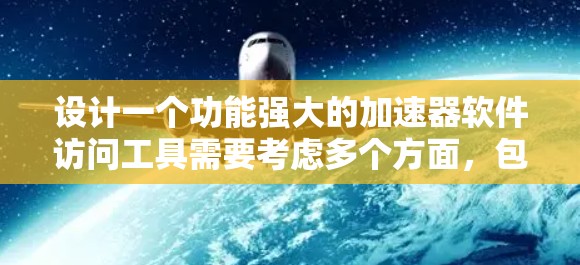 设计一个功能强大的加速器软件访问工具需要考虑多个方面，包括用户需求、技术实现和安全措施。以下是一个详细的解决方案框架
