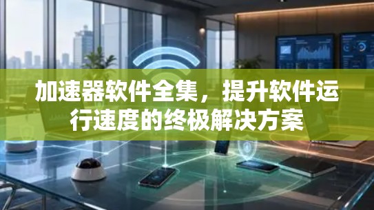 加速器软件全集，提升软件运行速度的终极解决方案