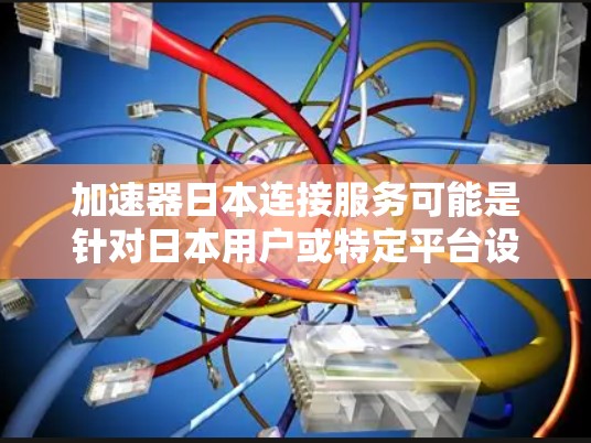 加速器日本连接服务可能是针对日本用户或特定平台设计的加速工具或连接功能。以下是对该服务的详细解释 加速器日本连接服务可能是针对日本用户或特定平台设计的加速工具或连接功能。以下是对该服务的详细解释