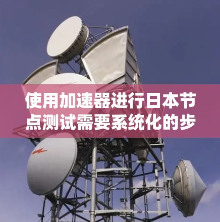 使用加速器进行日本节点测试需要系统化的步骤和对设备的深入了解。以下是一个清晰的指南，帮助你顺利进行测试