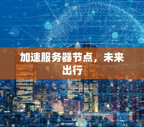 加速服务器节点,未来出行 加速服务器节点,未来出行