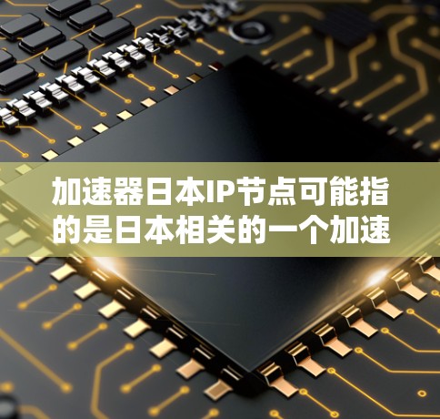 加速器日本IP节点可能指的是日本相关的一个加速器设备,其IP节点可能是指该设备的硬件实现或网络节点。以下是对该概念的详细分析和解释 加速器日本IP节点可能指的是日本相关的一个加速器设备,其IP节点可能是指该设备的硬件实现或网络节点。以下是对该概念的详细分析和解释