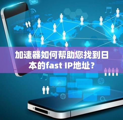 加速器如何帮助您找到日本的fast IP地址? 加速器如何帮助您找到日本的fast IP地址?