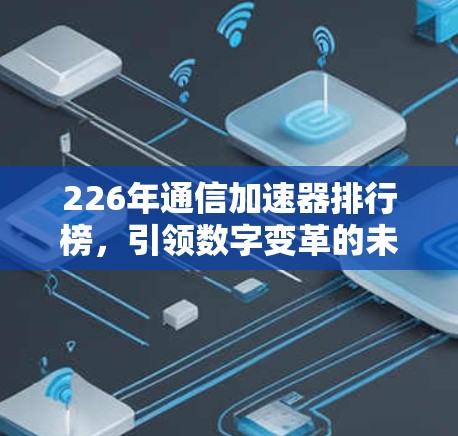 226年通信加速器排行榜，引领数字变革的未来