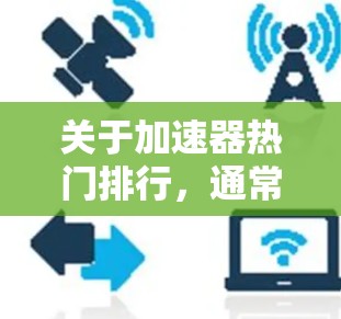 关于加速器热门排行,通常指的是加速器列表中的热门或受欢迎的版本,具体取决于加速器的功能、用户群体以及加速效果。以下是一些常见的加速器类型及其受欢迎程度 关于加速器热门排行,通常指的是加速器列表中的热门或受欢迎的版本,具体取决于加速器的功能、用户群体以及加速效果。以下是一些常见的加速器类型及其受欢迎程度