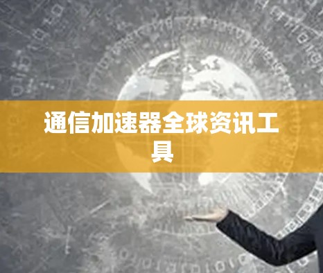 通信加速器全球资讯工具 通信加速器全球资讯工具