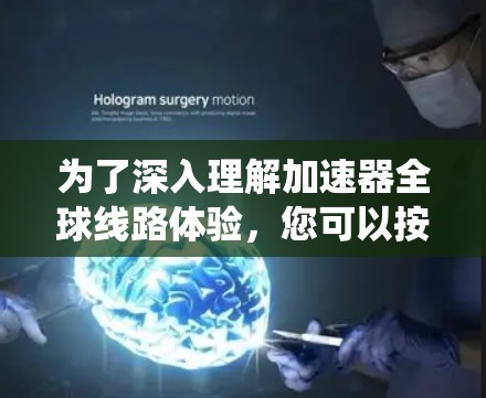 为了深入理解加速器全球线路体验，您可以按照以下步骤进行系统的学习和探索