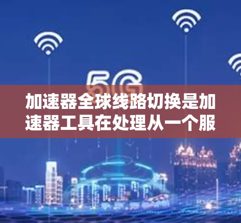 加速器全球线路切换是加速器工具在处理从一个服务器到另一个服务器的流量转换过程中遇到的复杂情况。以下是对这一问题的详细分析和解决方案 加速器全球线路切换是加速器工具在处理从一个服务器到另一个服务器的流量转换过程中遇到的复杂情况。以下是对这一问题的详细分析和解决方案