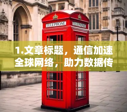 1.文章标题，通信加速全球网络，助力数据传输的高效与安全