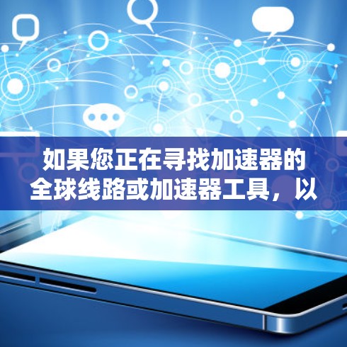 如果您正在寻找加速器的全球线路或加速器工具,以下是一些通用的加速器推荐,适用于不同设备和需求 如果您正在寻找加速器的全球线路或加速器工具,以下是一些通用的加速器推荐,适用于不同设备和需求