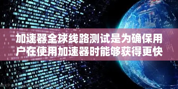 加速器全球线路测试是为确保用户在使用加速器时能够获得更快速的网络连接和更好的用户体验。以下是关于这一主题的详细分析和总结