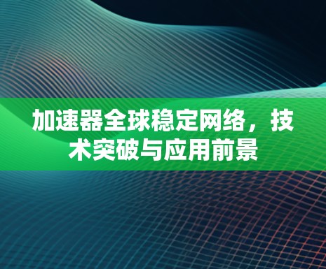加速器全球稳定网络，技术突破与应用前景